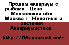 Продам аквариум с рыбами › Цена ­ 30 000 - Московская обл., Москва г. Животные и растения » Аквариумистика   